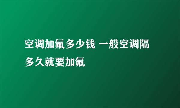 空调加氟多少钱 一般空调隔多久就要加氟