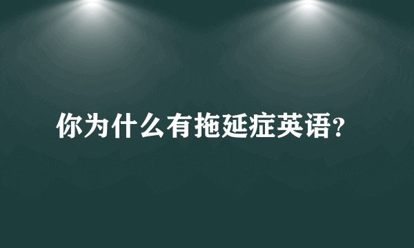 你为什么有拖延症英语？