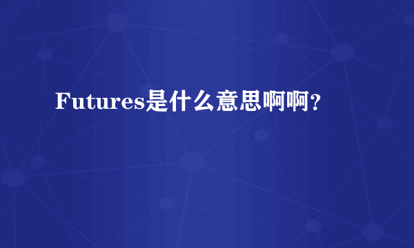 Futures是什么意思啊啊？