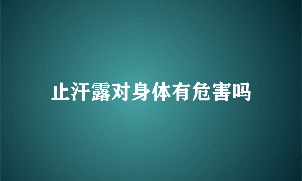 止汗露对身体有危害吗