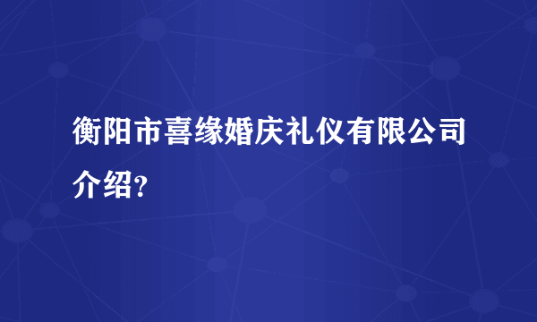 衡阳市喜缘婚庆礼仪有限公司介绍？