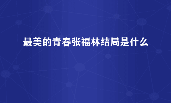 最美的青春张福林结局是什么