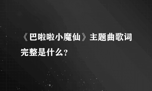 《巴啦啦小魔仙》主题曲歌词完整是什么？