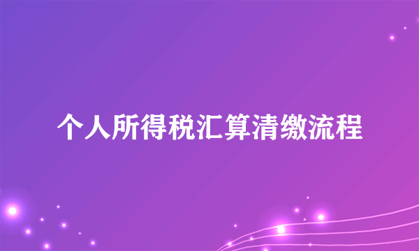 个人所得税汇算清缴流程