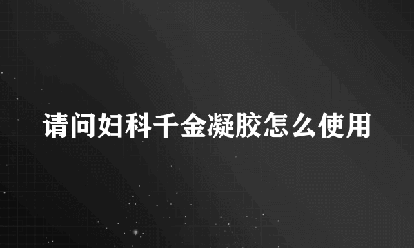 请问妇科千金凝胶怎么使用