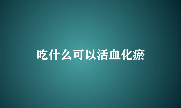 吃什么可以活血化瘀