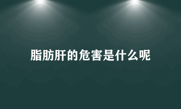 脂肪肝的危害是什么呢