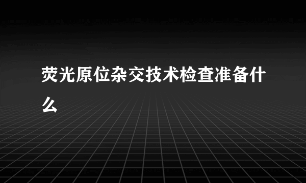 荧光原位杂交技术检查准备什么