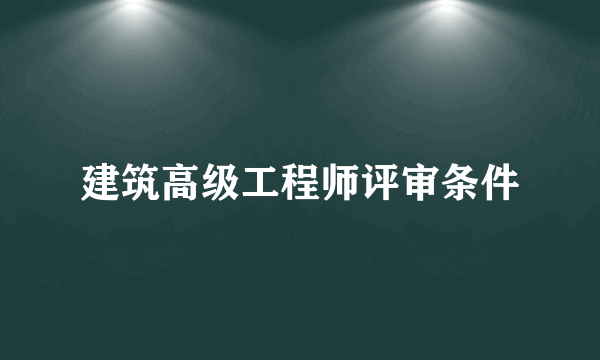 建筑高级工程师评审条件