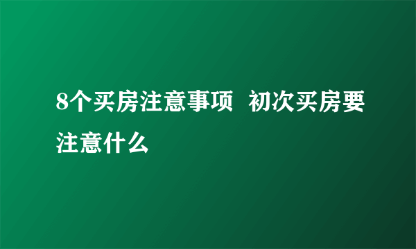 8个买房注意事项  初次买房要注意什么