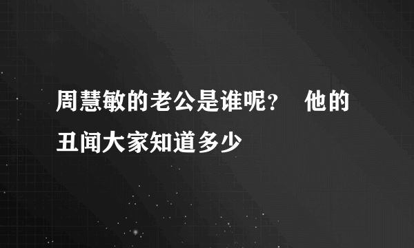 周慧敏的老公是谁呢？  他的丑闻大家知道多少