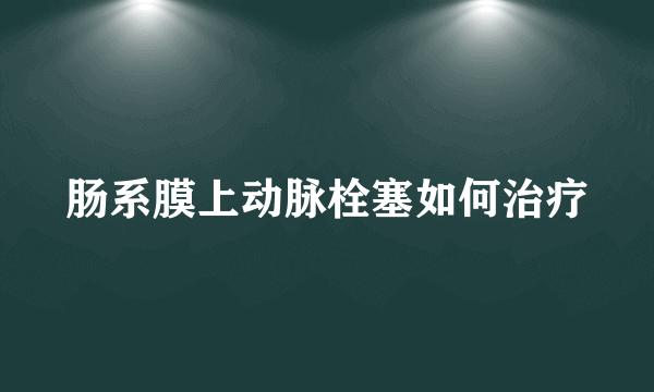 肠系膜上动脉栓塞如何治疗