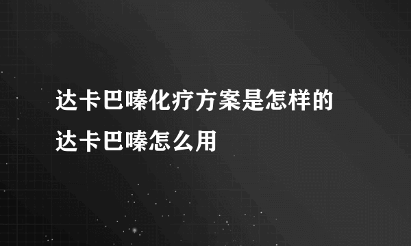 达卡巴嗪化疗方案是怎样的  达卡巴嗪怎么用