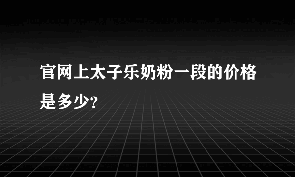 官网上太子乐奶粉一段的价格是多少？