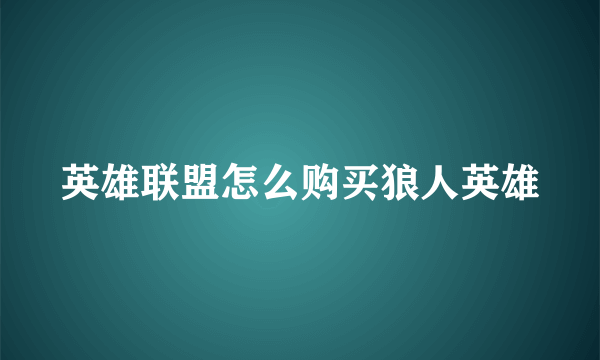 英雄联盟怎么购买狼人英雄