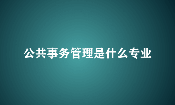 公共事务管理是什么专业