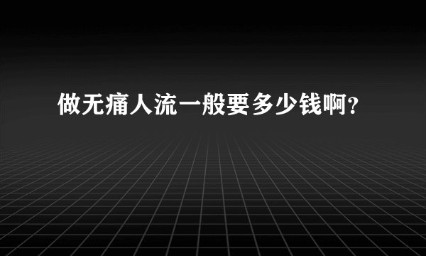 做无痛人流一般要多少钱啊？