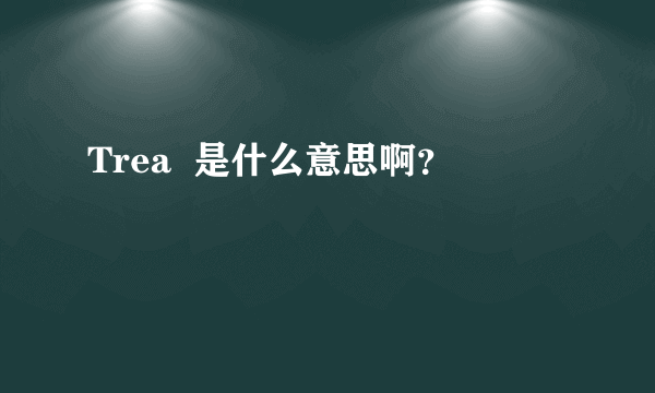 Trea  是什么意思啊？