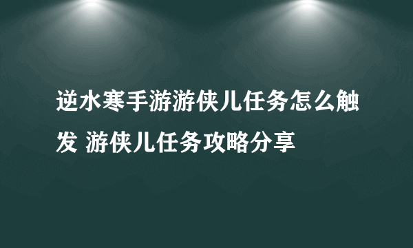 逆水寒手游游侠儿任务怎么触发 游侠儿任务攻略分享