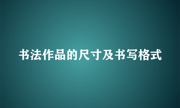 书法作品的尺寸及书写格式