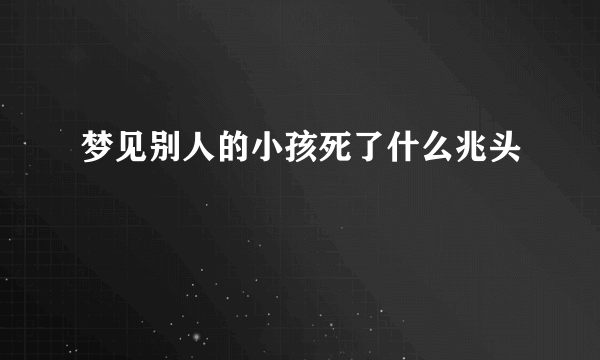 梦见别人的小孩死了什么兆头