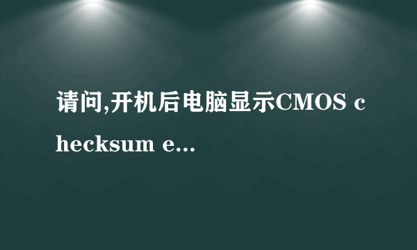 请问,开机后电脑显示CMOS checksum error是什么問題,要怎样修复,谢谢谢谢