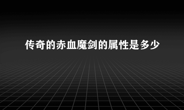 传奇的赤血魔剑的属性是多少