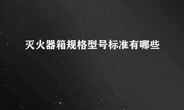 灭火器箱规格型号标准有哪些