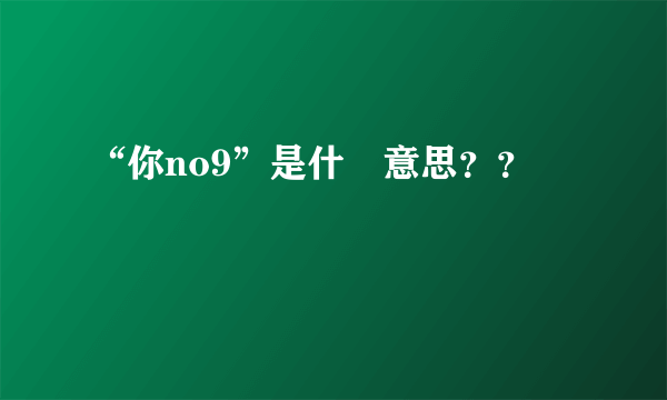 “你no9”是什麼意思？？