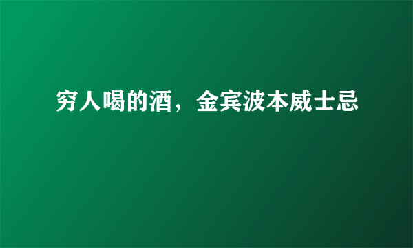 穷人喝的酒，金宾波本威士忌