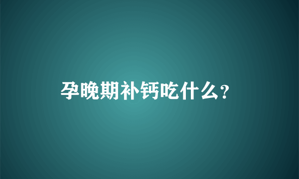 孕晚期补钙吃什么？