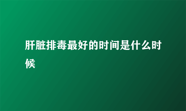 肝脏排毒最好的时间是什么时候