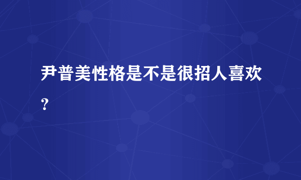 尹普美性格是不是很招人喜欢？