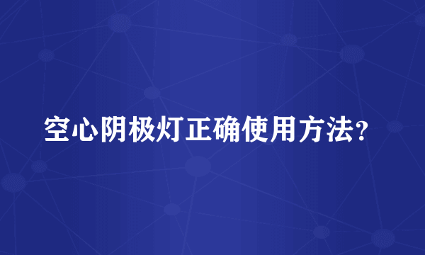 空心阴极灯正确使用方法？