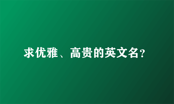 求优雅、高贵的英文名？