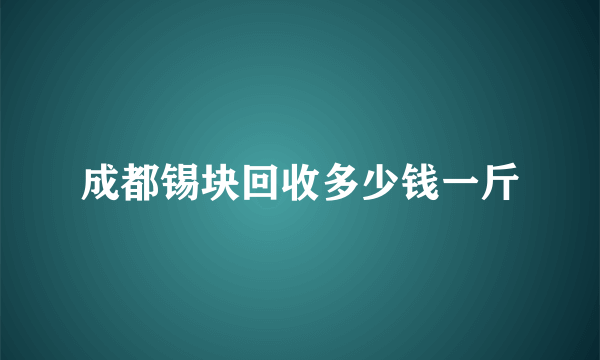 成都锡块回收多少钱一斤