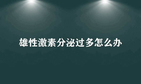 雄性激素分泌过多怎么办