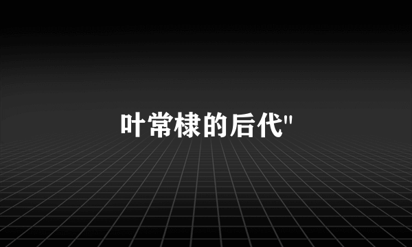 叶常棣的后代