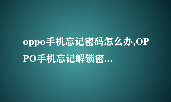 oppo手机忘记密码怎么办,OPPO手机忘记解锁密码怎么办