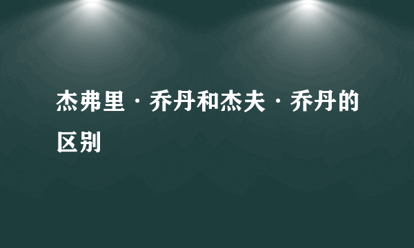 杰弗里·乔丹和杰夫·乔丹的区别