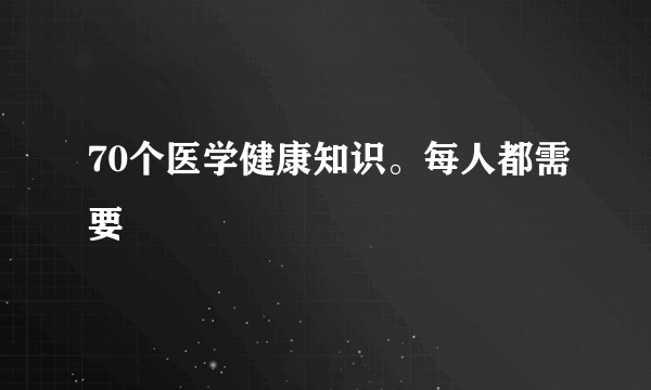 70个医学健康知识。每人都需要