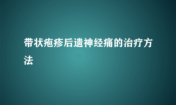 带状疱疹后遗神经痛的治疗方法