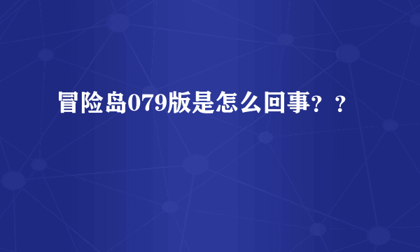 冒险岛079版是怎么回事？？