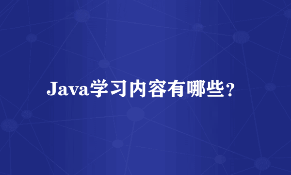 Java学习内容有哪些？