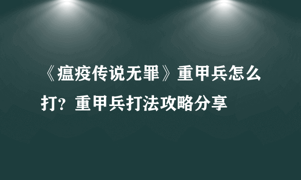 《瘟疫传说无罪》重甲兵怎么打？重甲兵打法攻略分享