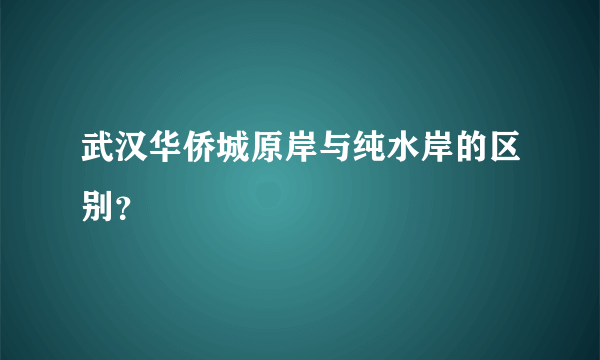 武汉华侨城原岸与纯水岸的区别？