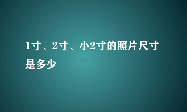 1寸、2寸、小2寸的照片尺寸是多少