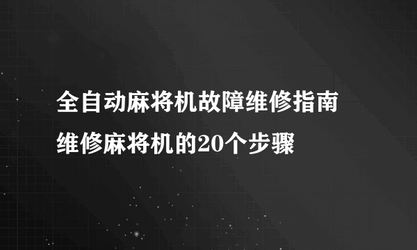 全自动麻将机故障维修指南 维修麻将机的20个步骤