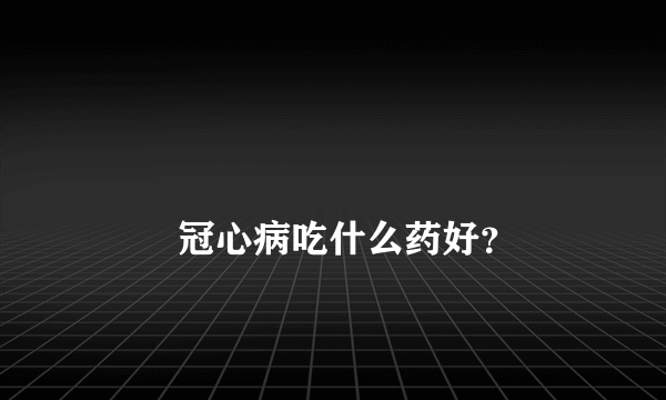 
        冠心病吃什么药好？
    