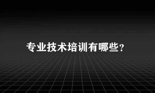 专业技术培训有哪些？